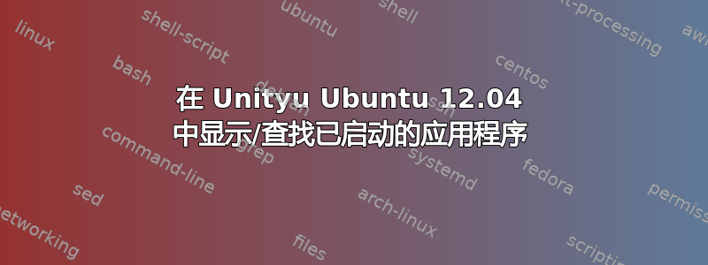 在 Unityu Ubuntu 12.04 中显示/查找已启动的应用程序