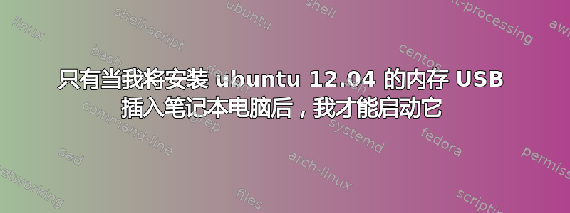 只有当我将安装 ubuntu 12.04 的内存 USB 插入笔记本电脑后，我才能启动它