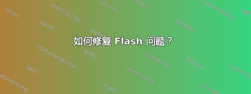 如何修复 Flash 问题？