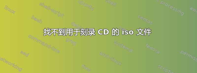 找不到用于刻录 CD 的 iso 文件