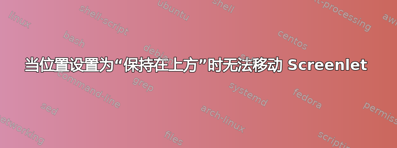 当位置设置为“保持在上方”时无法移动 Screenlet