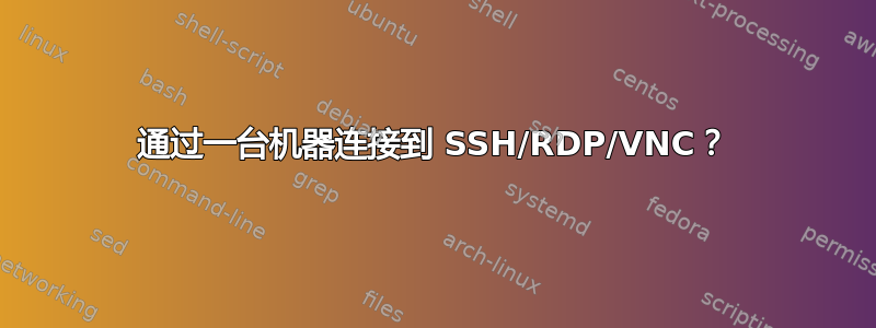 通过一台机器连接到 SSH/RDP/VNC？