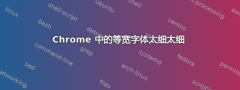 Chrome 中的等宽字体太细太细