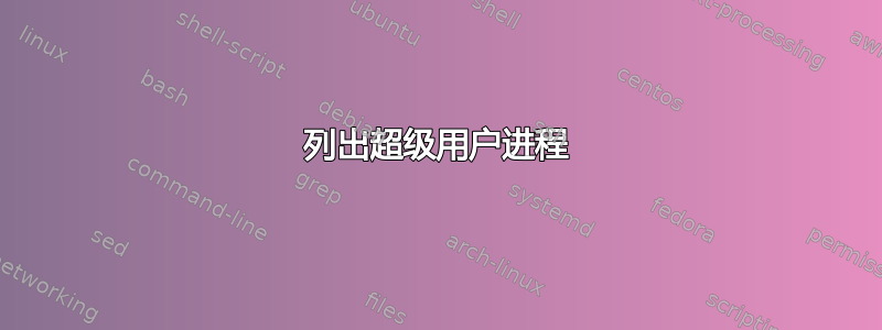 列出超级用户进程