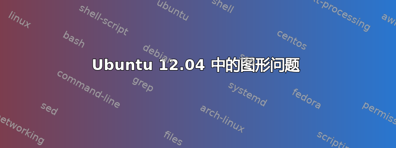 Ubuntu 12.04 中的图形问题