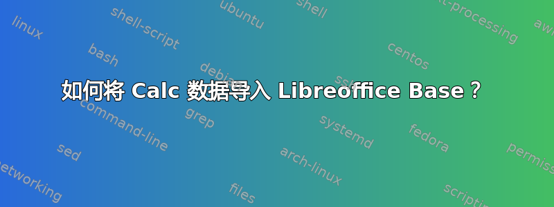 如何将 Calc 数据导入 Libreoffice Base？