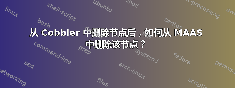 从 Cobbler 中删除节点后，如何从 MAAS 中删除该节点？