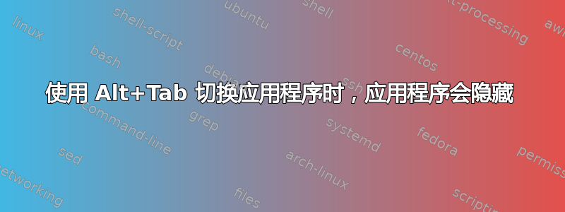 使用 Alt+Tab 切换应用程序时，应用程序会隐藏