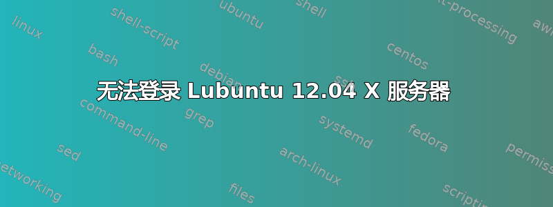 无法登录 Lubuntu 12.04 X 服务器