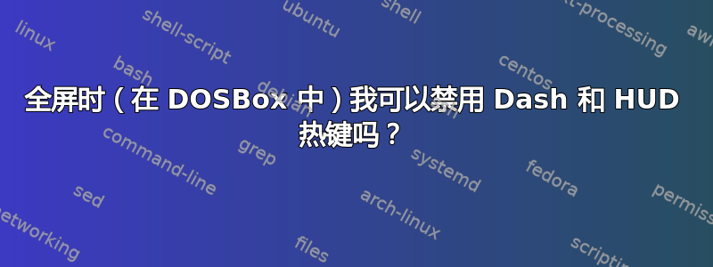 全屏时（在 DOSBox 中）我可以禁用 Dash 和 HUD 热键吗？