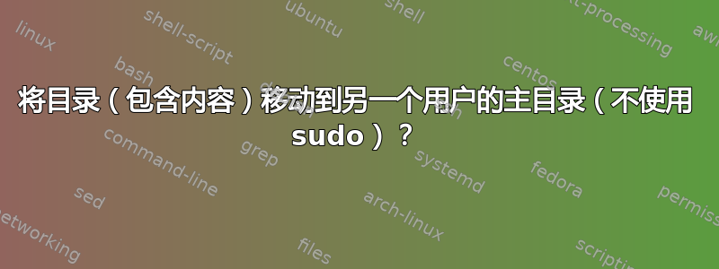 将目录（包含内容）移动到另一个用户的主目录（不使用 sudo）？