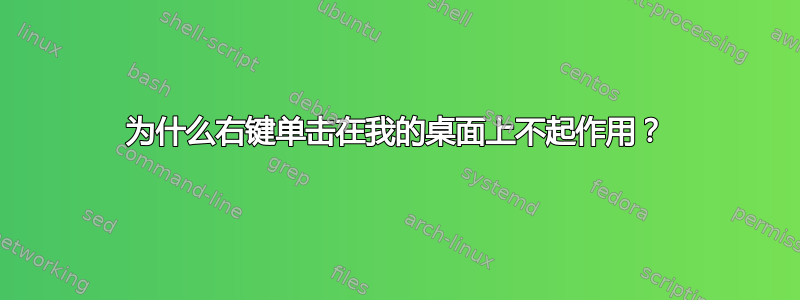 为什么右键单击在我的桌面上不起作用？