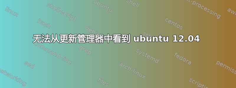 无法从更新管理器中看到 ubuntu 12.04