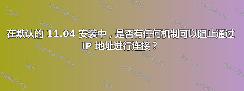 在默认的 11.04 安装中，是否有任何机制可以阻止通过 IP 地址进行连接？