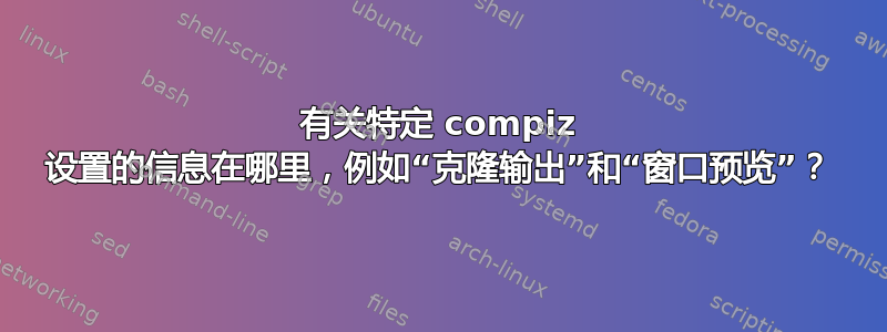 有关特定 compiz 设置的信息在哪里，例如“克隆输出”和“窗口预览”？