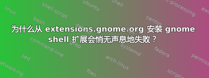 为什么从 extensions.gnome.org 安装 gnome shell 扩展会悄无声息地失败？