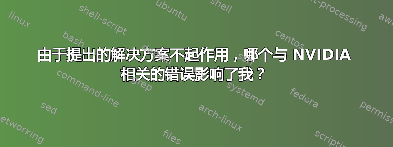 由于提出的解决方案不起作用，哪个与 NVIDIA 相关的错误影响了我？