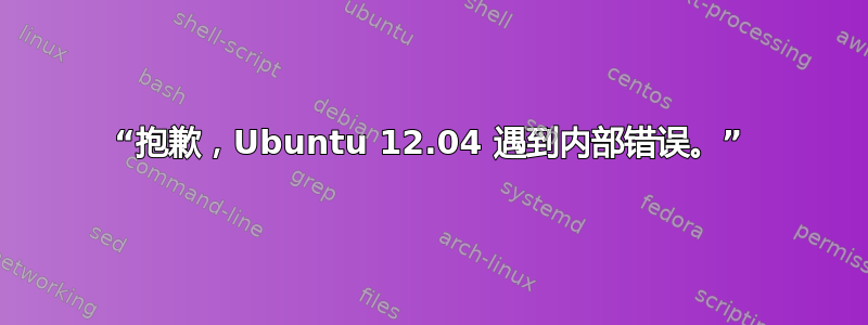 “抱歉，Ubuntu 12.04 遇到内部错误。”