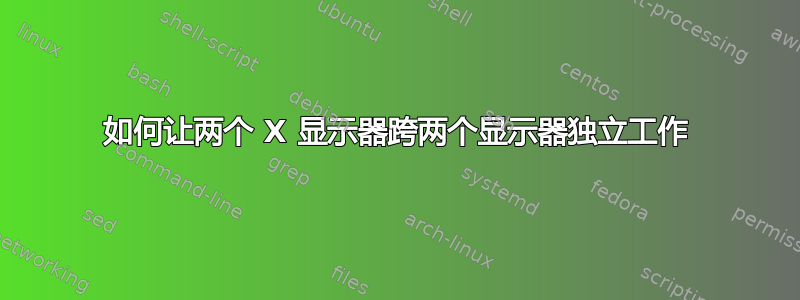 如何让两个 X 显示器跨两个显示器独立工作