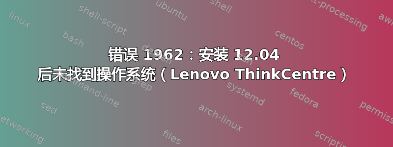 错误 1962：安装 12.04 后未找到操作系统（Lenovo ThinkCentre）