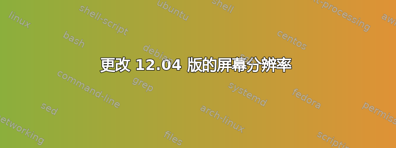 更改 12.04 版的屏幕分辨率