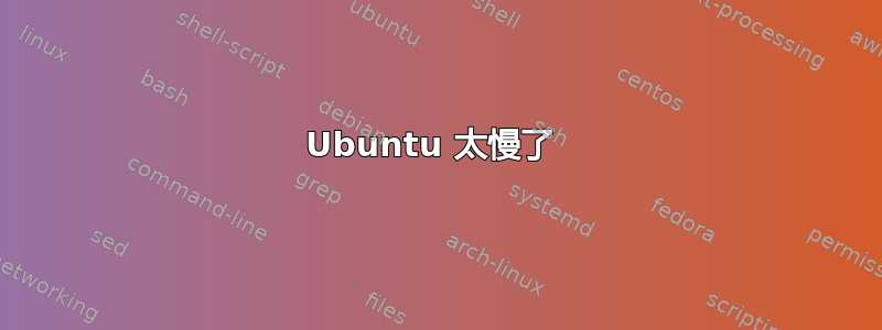 Ubuntu 太慢了 