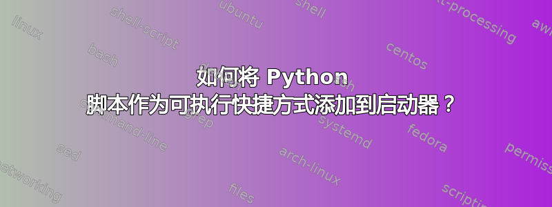 如何将 Python 脚本作为可执行快捷方式添加到启动器？