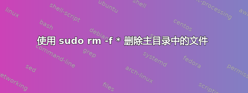 使用 sudo rm -f * 删除主目录中的文件