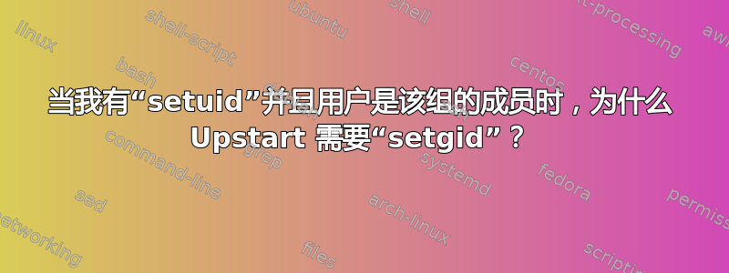 当我有“setuid”并且用户是该组的成员时，为什么 Upstart 需要“setgid”？