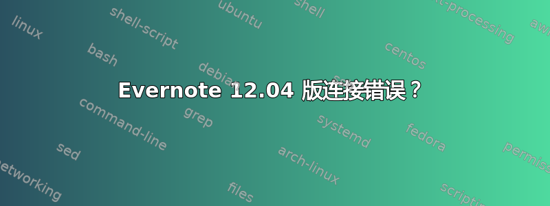 Evernote 12.04 版连接错误？