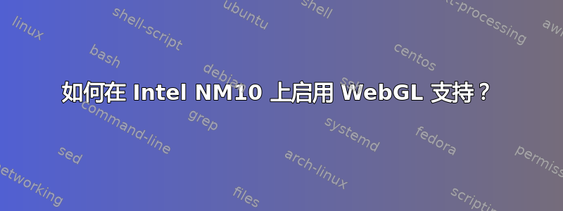 如何在 Intel NM10 上启用 WebGL 支持？