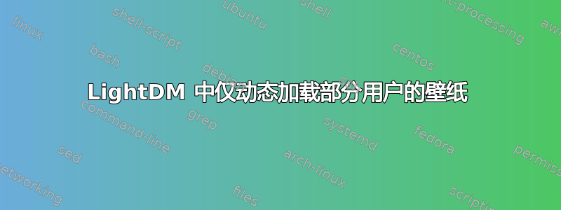 LightDM 中仅动态加载部分用户的壁纸