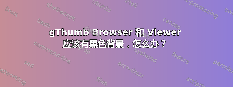 gThumb Browser 和 Viewer 应该有黑色背景，怎么办？