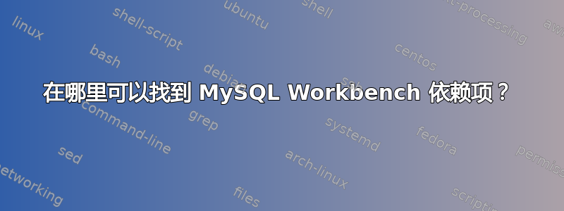 在哪里可以找到 MySQL Workbench 依赖项？