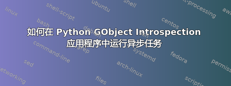 如何在 Python GObject Introspection 应用程序中运行异步任务