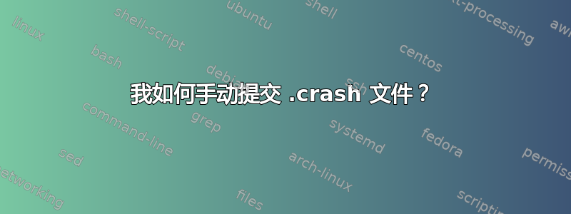 我如何手动提交 .crash 文件？