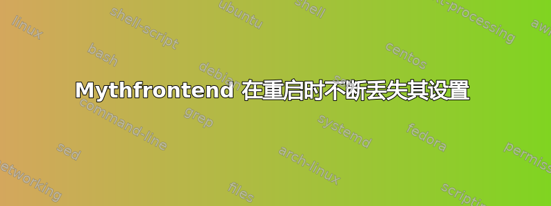 Mythfrontend 在重启时不断丢失其设置