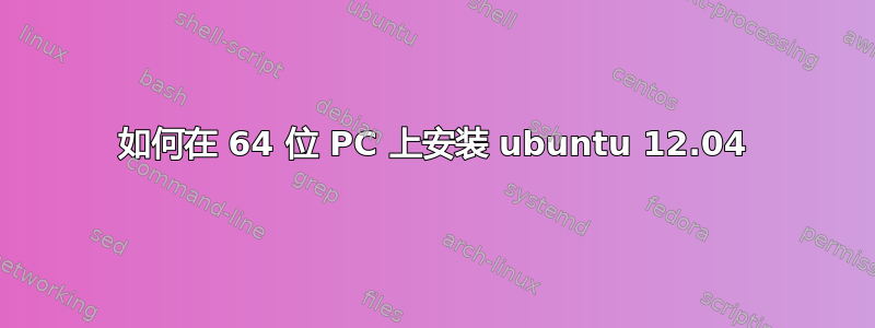 如何在 64 位 PC 上安装 ubuntu 12.04