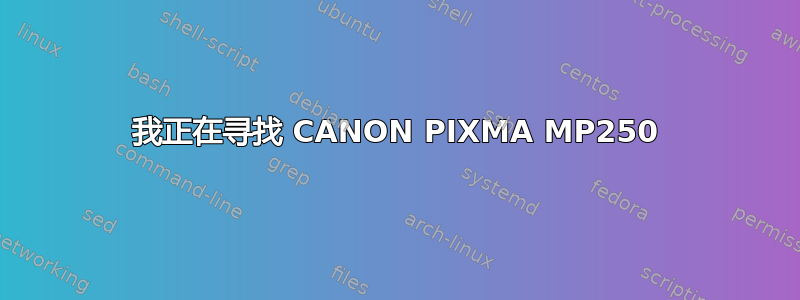 我正在寻找 CANON PIXMA MP250