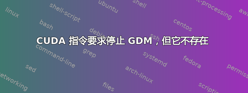 CUDA 指令要求停止 GDM，但它不存在