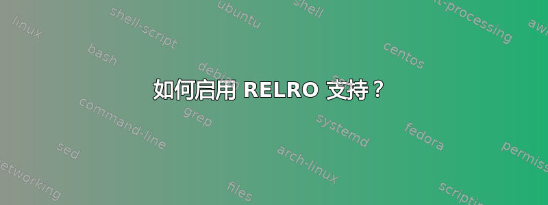 如何启用 RELRO 支持？