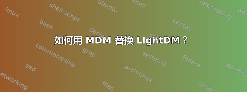 如何用 MDM 替换 LightDM？