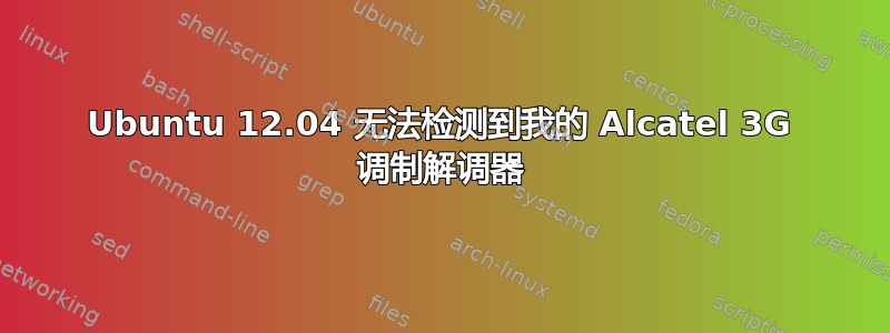 Ubuntu 12.04 无法检测到我的 Alcatel 3G 调制解调器