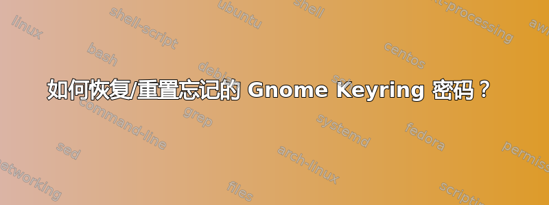 如何恢复/重置忘记的 Gnome Keyring 密码？