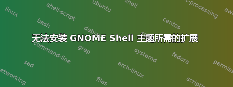 无法安装 GNOME Shell 主题所需的扩展