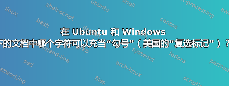 在 Ubuntu 和 Windows 下的文档中哪个字符可以充当“勾号”（美国的“复选标记”）？