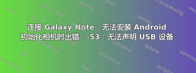 连接 Galaxy Note：无法安装 Android 初始化相机时出错：-53：无法声明 USB 设备