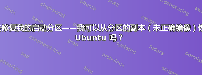 无法修复我的启动分区——我可以从分区的副本（未正确镜像）恢复 Ubuntu 吗？