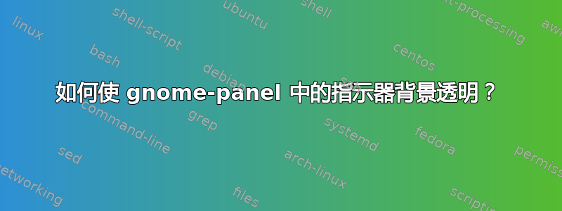 如何使 gnome-panel 中的指示器背景透明？