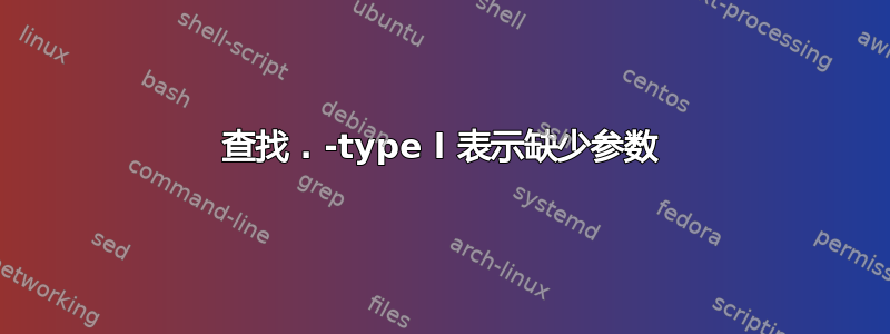 查找 . -type l 表示缺少参数